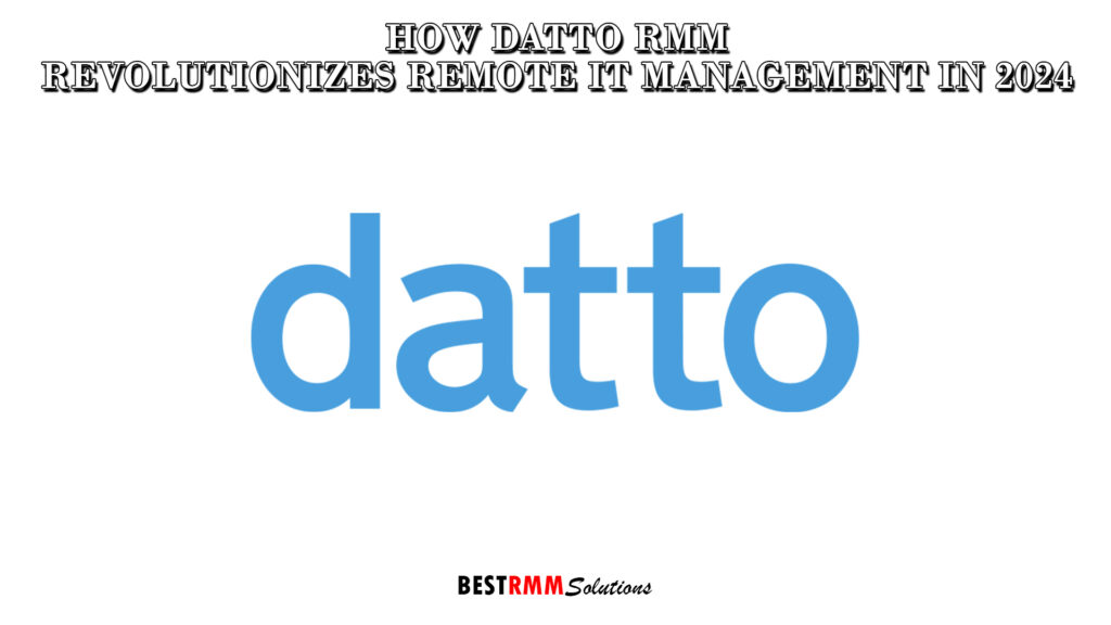 How Datto RMM Revolutionizes Remote IT Management in 2024